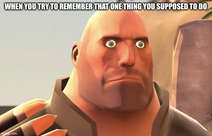 Uhhhh | WHEN YOU TRY TO REMEMBER THAT ONE THING YOU SUPPOSED TO DO | image tagged in heavy stare | made w/ Imgflip meme maker
