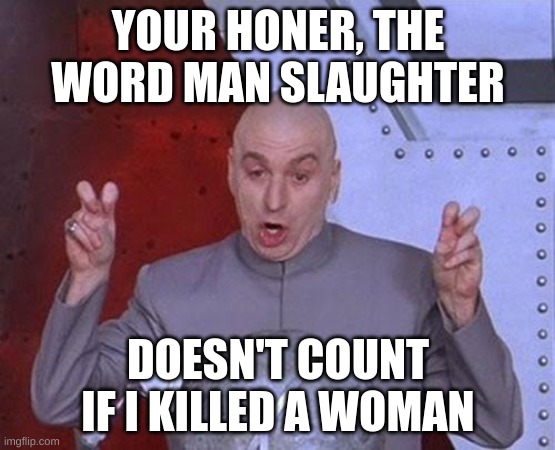 Dr Evil Laser | YOUR HONER, THE WORD MAN SLAUGHTER; DOESN'T COUNT IF I KILLED A WOMAN | image tagged in memes,dr evil laser | made w/ Imgflip meme maker