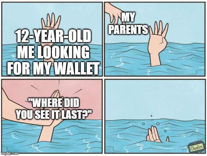 WHY | MY PARENTS; 12-YEAR-OLD ME LOOKING FOR MY WALLET; "WHERE DID YOU SEE IT LAST?" | image tagged in high five drown | made w/ Imgflip meme maker