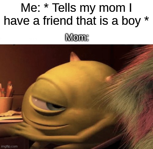Mike Wazowski Turning | Me: * Tells my mom I have a friend that is a boy * Mom: | image tagged in mike wazowski turning | made w/ Imgflip meme maker