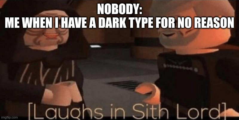 laughs in sith lord | NOBODY:
ME WHEN I HAVE A DARK TYPE FOR NO REASON | image tagged in laughs in sith lord | made w/ Imgflip meme maker
