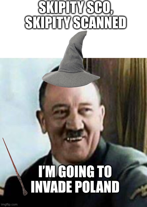 Magic | SKIPITY SCO, SKIPITY SCANNED; I’M GOING TO INVADE POLAND | image tagged in blank white template,laughing hitler | made w/ Imgflip meme maker