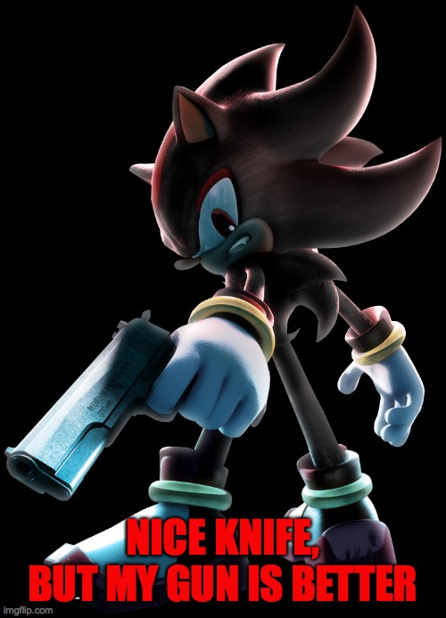 Shadow the Hedgehog | NICE KNIFE, BUT MY GUN IS BETTER | image tagged in shadow the hedgehog | made w/ Imgflip meme maker