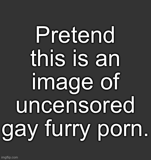 Blank Dark Mode Square | Pretend this is an image of uncensored gay furry porn. | image tagged in blank dark mode square,gay furry porn,yiff | made w/ Imgflip meme maker