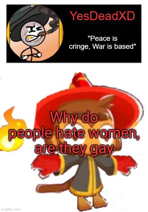 YesDeadXD template | Why do people hate women, are they gay | image tagged in yesdeadxd template | made w/ Imgflip meme maker