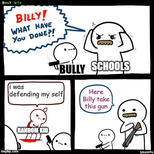 Billy, What Have You Done | SCHOOLS; BULLY; i was defending my self; Here Billy take this gun; RANDOM KID | image tagged in billy what have you done | made w/ Imgflip meme maker