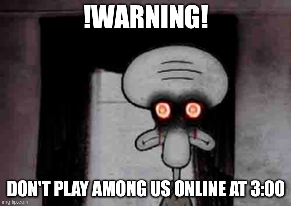 ERIS LORIS/Sire Soral/ | !WARNING! DON'T PLAY AMONG US ONLINE AT 3:00 | image tagged in squidward's suicide | made w/ Imgflip meme maker