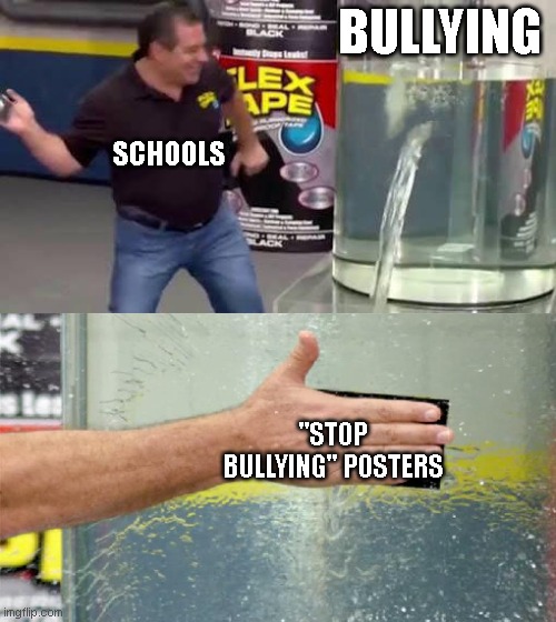 Flex Tape | BULLYING; SCHOOLS; "STOP BULLYING" POSTERS | image tagged in flex tape | made w/ Imgflip meme maker