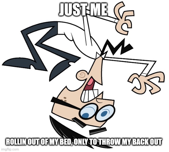 My life sucks | JUST ME; ROLLIN OUT OF MY BED, ONLY TO THROW MY BACK OUT | image tagged in mr crocker | made w/ Imgflip meme maker