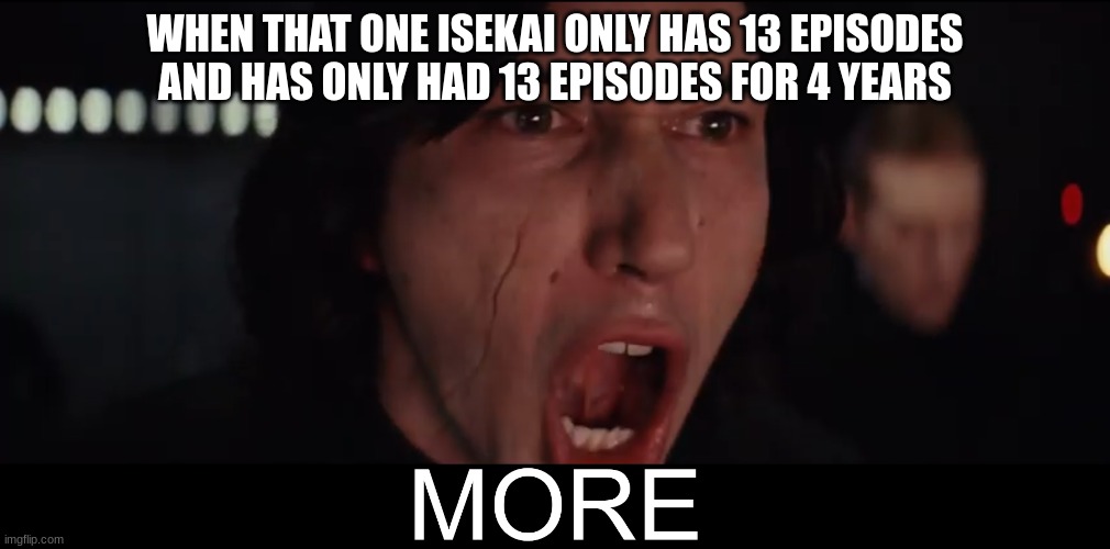 the devil is a part timer | WHEN THAT ONE ISEKAI ONLY HAS 13 EPISODES AND HAS ONLY HAD 13 EPISODES FOR 4 YEARS | image tagged in kylo ren more | made w/ Imgflip meme maker