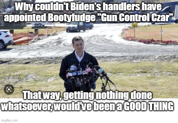 Petey's Great Adventure | Why couldn't Biden's handlers have appointed Bootyfudge "Gun Control Czar"; That way, getting nothing done whatsoever, would've been a GOOD THING | image tagged in buttigieg leads from behind | made w/ Imgflip meme maker