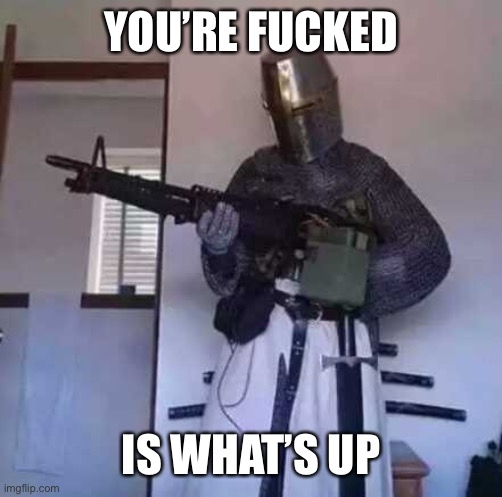 Crusader knight with M60 Machine Gun | YOU’RE FUCKED IS WHAT’S UP | image tagged in crusader knight with m60 machine gun | made w/ Imgflip meme maker