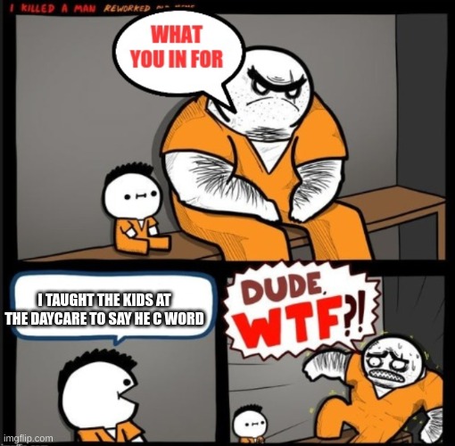 Dude WTF | I TAUGHT THE KIDS AT THE DAYCARE TO SAY HE C WORD | image tagged in dude wtf | made w/ Imgflip meme maker