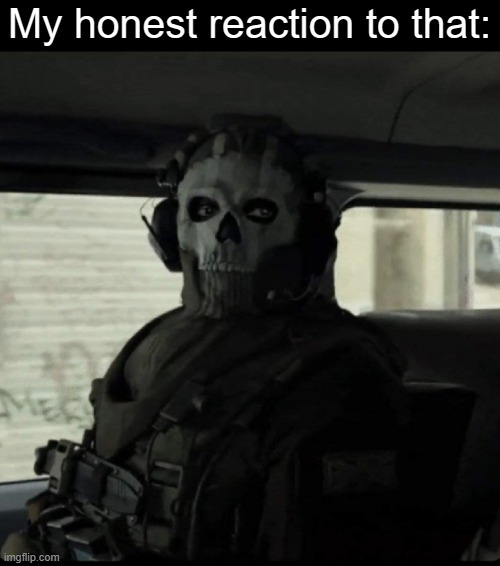Ghost | My honest reaction to that: | image tagged in ghost | made w/ Imgflip meme maker