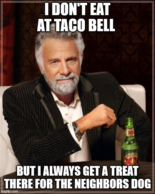 Conveluted Thinking | I DON'T EAT AT TACO BELL; BUT I ALWAYS GET A TREAT THERE FOR THE NEIGHBORS DOG | image tagged in taco bell,revenge,dogs,treats,shits,laugh | made w/ Imgflip meme maker