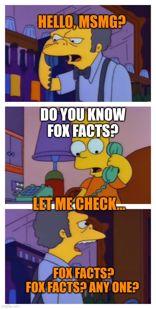 Msmg when fox facts | HELLO, MSMG? DO YOU KNOW FOX FACTS? LET ME CHECK... FOX FACTS? FOX FACTS? ANY ONE? | image tagged in moes tavern prank,fox,facts | made w/ Imgflip meme maker