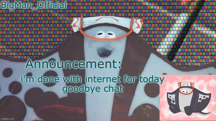 BigManOfficial's announcement temp v2 | i'm done with internet for today
goodbye chat | image tagged in bigmanofficial's announcement temp v2 | made w/ Imgflip meme maker