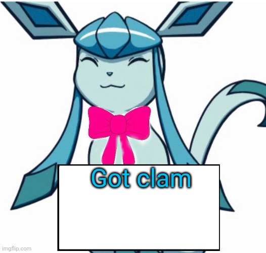 (Eat clam or clam clam clam clam yum clam clam yum eat yum clam) | Got clam | image tagged in glaceon says | made w/ Imgflip meme maker