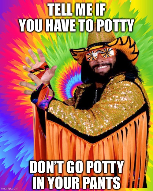 TELL ME IF YOU HAVE TO POTTY; DON’T GO POTTY IN YOUR PANTS | made w/ Imgflip meme maker