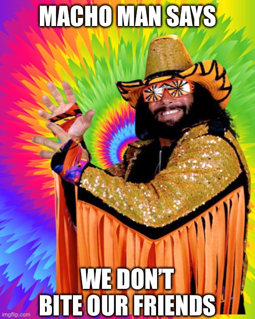 MACHO MAN SAYS; WE DON’T BITE OUR FRIENDS | made w/ Imgflip meme maker
