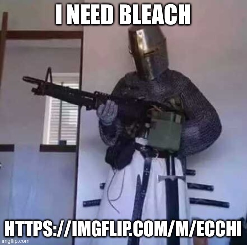 Crusader knight with M60 Machine Gun | I NEED BLEACH; HTTPS://IMGFLIP.COM/M/ECCHI | image tagged in crusader knight with m60 machine gun | made w/ Imgflip meme maker