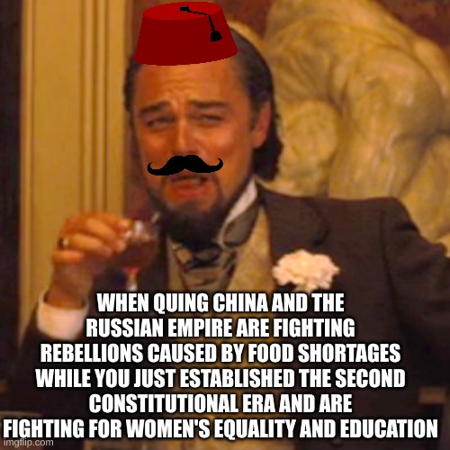 Laughing Leo | WHEN QUING CHINA AND THE RUSSIAN EMPIRE ARE FIGHTING REBELLIONS CAUSED BY FOOD SHORTAGES WHILE YOU JUST ESTABLISHED THE SECOND CONSTITUTIONAL ERA AND ARE FIGHTING FOR WOMEN'S EQUALITY AND EDUCATION | image tagged in memes,laughing leo | made w/ Imgflip meme maker