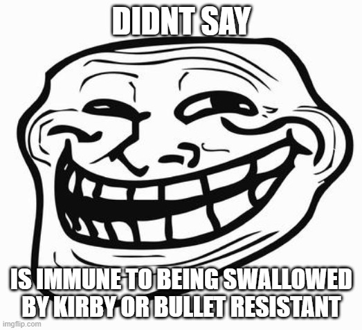 Trollface | DIDNT SAY IS IMMUNE TO BEING SWALLOWED BY KIRBY OR BULLET RESISTANT | image tagged in trollface | made w/ Imgflip meme maker