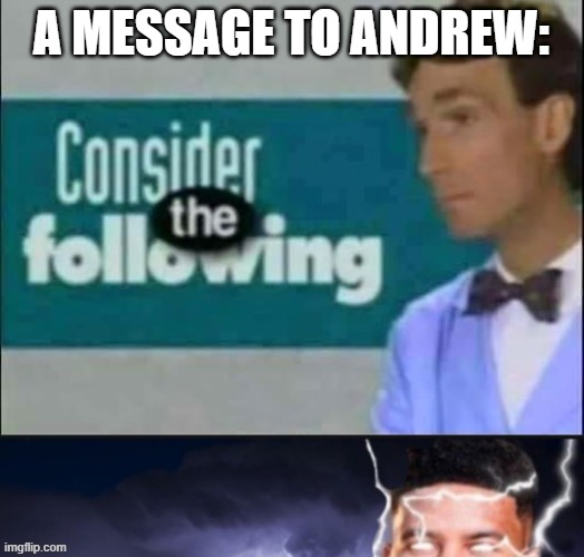 Hey Andrew! Check this out! | A MESSAGE TO ANDREW: | image tagged in consider the following kill yourself | made w/ Imgflip meme maker
