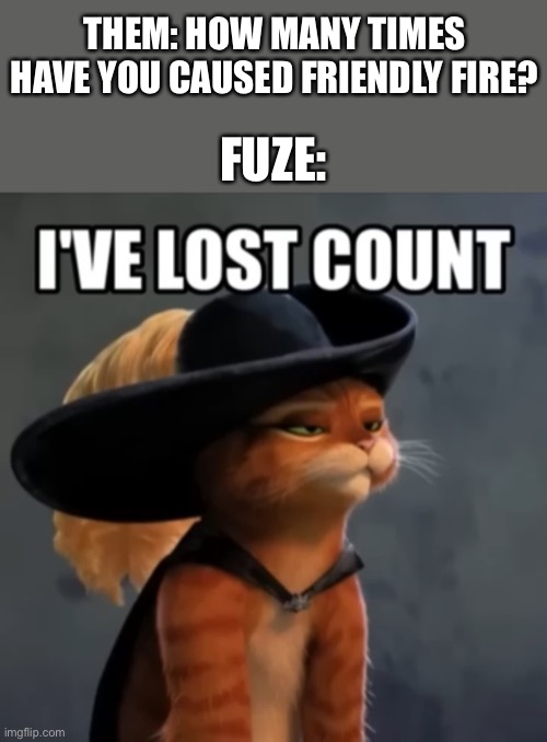 Yep | THEM: HOW MANY TIMES HAVE YOU CAUSED FRIENDLY FIRE? FUZE: | image tagged in puss being a dumbass,rainbow six - fuze the hostage,funny,memes | made w/ Imgflip meme maker