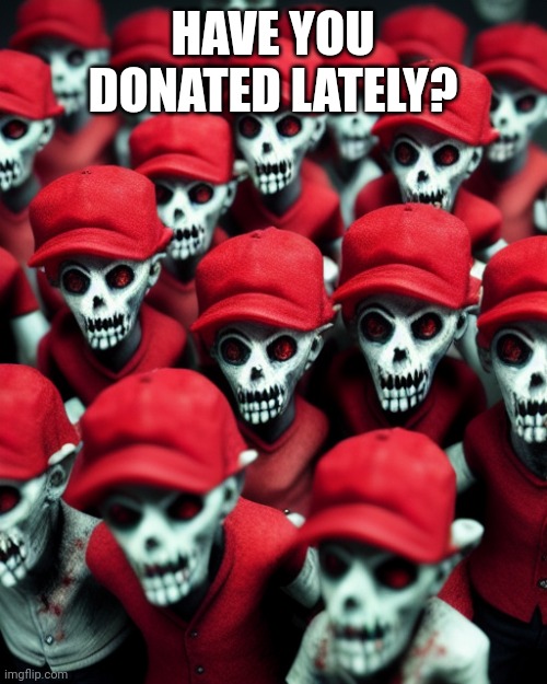 Give up your funds!!! | HAVE YOU DONATED LATELY? | image tagged in maga undead | made w/ Imgflip meme maker