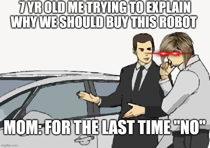 Car Salesman Slaps Roof Of Car | 7 YR OLD ME TRYING TO EXPLAIN WHY WE SHOULD BUY THIS ROBOT; MOM: FOR THE LAST TIME "NO" | image tagged in memes,car salesman slaps roof of car | made w/ Imgflip meme maker