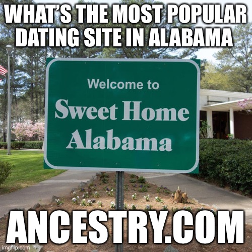 Awesome title here | WHAT’S THE MOST POPULAR DATING SITE IN ALABAMA; ANCESTRY.COM | image tagged in welcome to sweet home alabama | made w/ Imgflip meme maker
