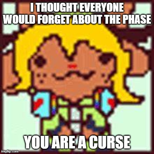 Nolle Holday | I THOUGHT EVERYONE WOULD FORGET ABOUT THE PHASE; YOU ARE A CURSE | image tagged in nolle holday | made w/ Imgflip meme maker