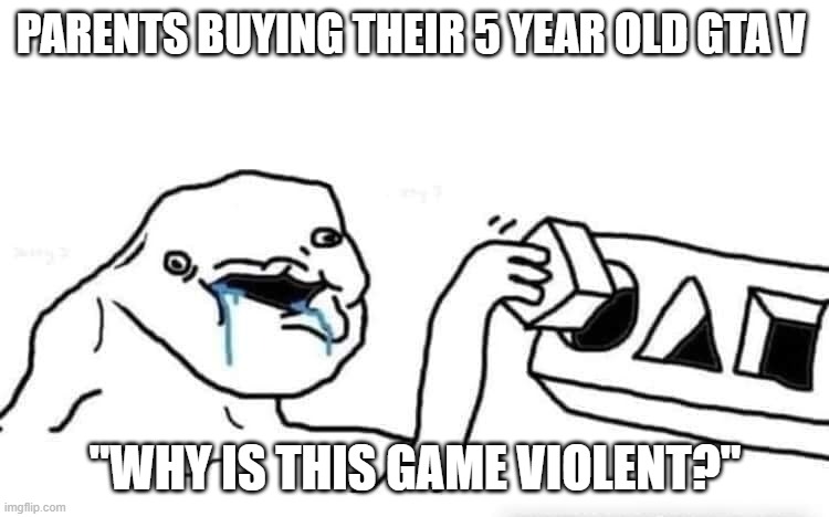 Stupid dumb drooling puzzle | PARENTS BUYING THEIR 5 YEAR OLD GTA V; "WHY IS THIS GAME VIOLENT?" | image tagged in stupid dumb drooling puzzle | made w/ Imgflip meme maker
