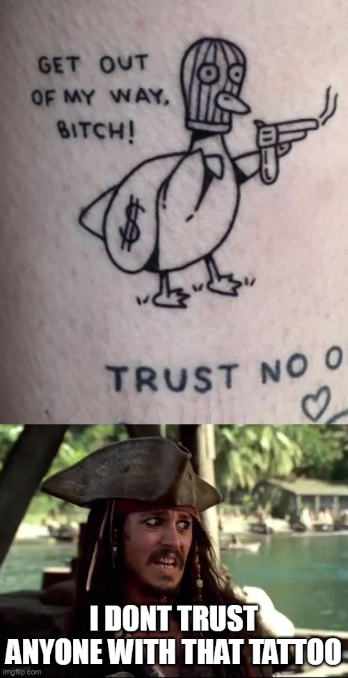 DONT TRUST THE DUCK | I DONT TRUST ANYONE WITH THAT TATTOO | image tagged in jack what,tattoos,jack sparrow,bad tattoos,duck | made w/ Imgflip meme maker