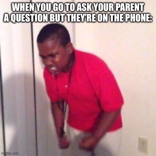 angry black kid | WHEN YOU GO TO ASK YOUR PARENT A QUESTION BUT THEY’RE ON THE PHONE: | image tagged in angry black kid | made w/ Imgflip meme maker