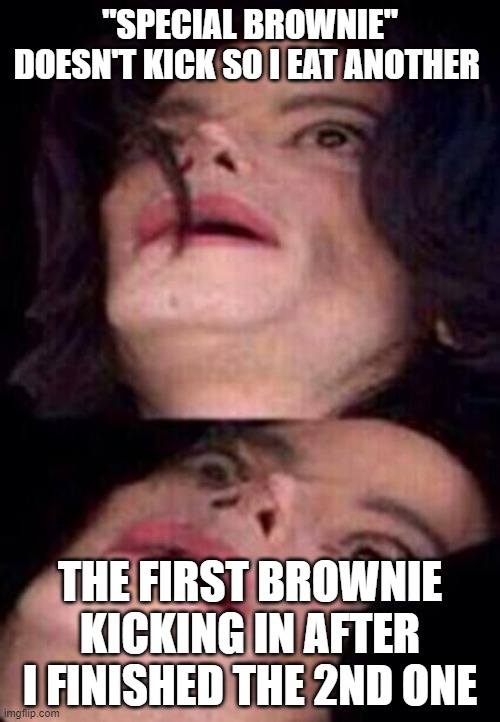 Michael Jackson Shock | "SPECIAL BROWNIE" DOESN'T KICK SO I EAT ANOTHER; THE FIRST BROWNIE KICKING IN AFTER I FINISHED THE 2ND ONE | image tagged in michael jackson shock | made w/ Imgflip meme maker