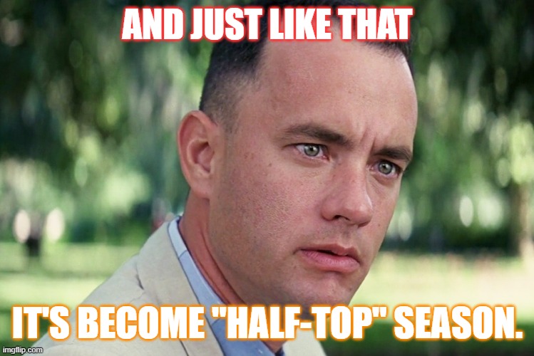 Thanks Sunny & 70 degrees!!! | AND JUST LIKE THAT; IT'S BECOME "HALF-TOP" SEASON. | image tagged in memes,and just like that | made w/ Imgflip meme maker
