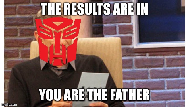Transformer father | THE RESULTS ARE IN; YOU ARE THE FATHER | image tagged in maury the results are in,transformers | made w/ Imgflip meme maker