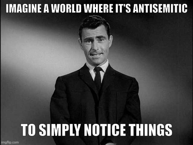 rod serling twilight zone | IMAGINE A WORLD WHERE IT'S ANTISEMITIC TO SIMPLY NOTICE THINGS | image tagged in rod serling twilight zone | made w/ Imgflip meme maker