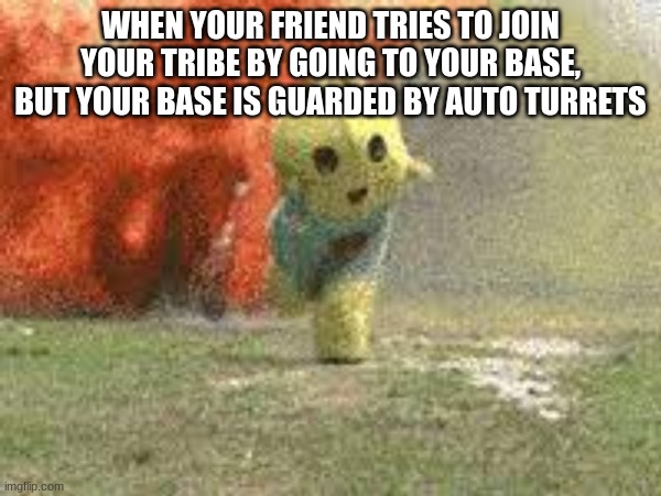 his has happened to me in ARK so many times | WHEN YOUR FRIEND TRIES TO JOIN YOUR TRIBE BY GOING TO YOUR BASE, BUT YOUR BASE IS GUARDED BY AUTO TURRETS | image tagged in sad but true,funny,explosions | made w/ Imgflip meme maker