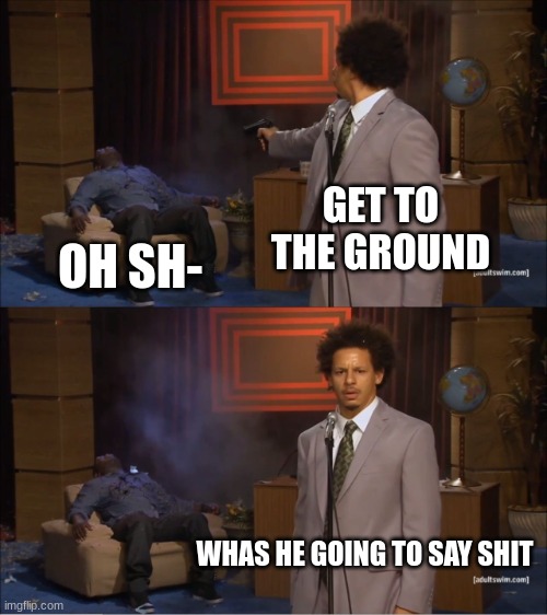 Who Killed Hannibal | GET TO THE GROUND; OH SH-; WHAS HE GOING TO SAY SHIT | image tagged in memes,who killed hannibal | made w/ Imgflip meme maker
