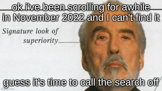 for those of you know, you know what I was looking for | ok i've been scrolling for awhile in November 2022 and I can't find it; guess it's time to call the search off | image tagged in count dooku signature look of superiority | made w/ Imgflip meme maker
