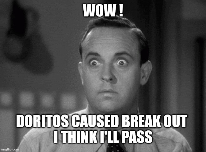 shocked face | WOW ! DORITOS CAUSED BREAK OUT 
I THINK I'LL PASS | image tagged in shocked face | made w/ Imgflip meme maker