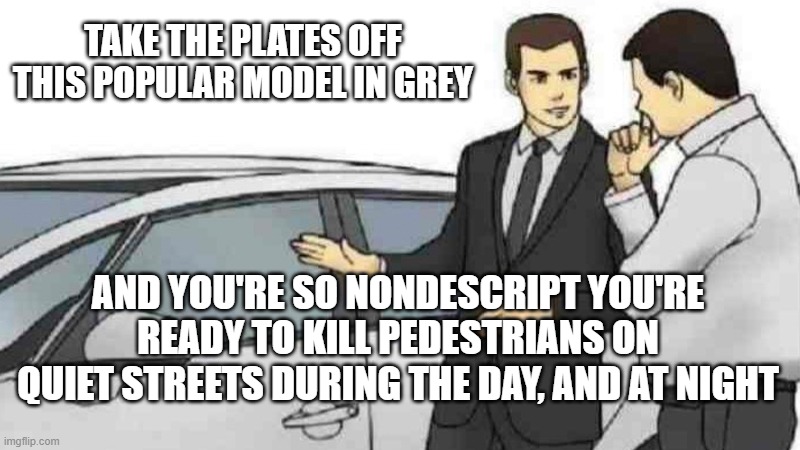 Car Salesman Slaps Roof Of Car Meme | TAKE THE PLATES OFF THIS POPULAR MODEL IN GREY; AND YOU'RE SO NONDESCRIPT YOU'RE READY TO KILL PEDESTRIANS ON QUIET STREETS DURING THE DAY, AND AT NIGHT | image tagged in memes,car salesman slaps roof of car | made w/ Imgflip meme maker