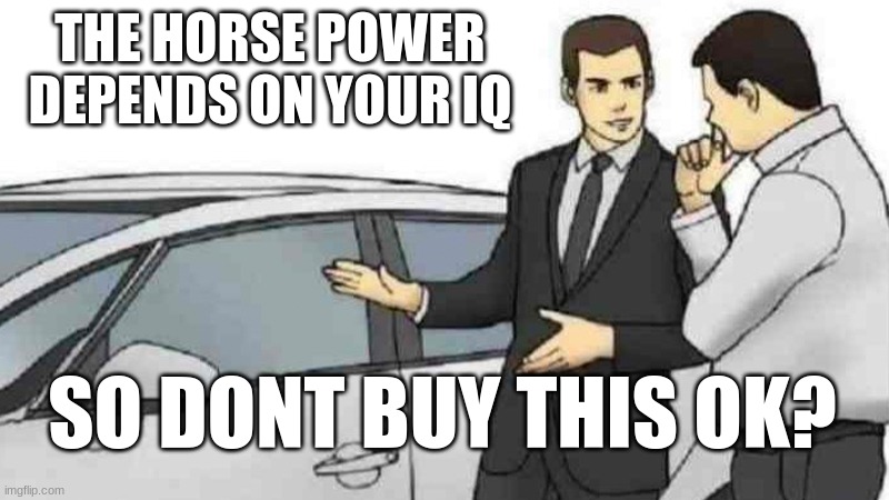 its a cur with a twist | THE HORSE POWER DEPENDS ON YOUR IQ; SO DONT BUY THIS OK? | image tagged in memes,car salesman slaps roof of car | made w/ Imgflip meme maker