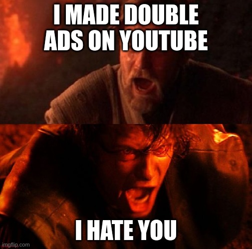 anakin and obi wan | I MADE DOUBLE ADS ON YOUTUBE; I HATE YOU | image tagged in anakin and obi wan | made w/ Imgflip meme maker