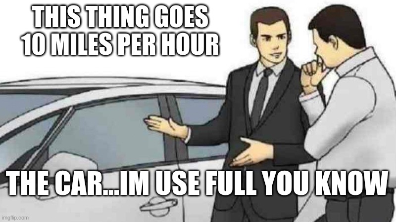 Car Salesman Slaps Roof Of Car | THIS THING GOES 10 MILES PER HOUR; THE CAR...IM USE FULL YOU KNOW | image tagged in memes,car salesman slaps roof of car | made w/ Imgflip meme maker