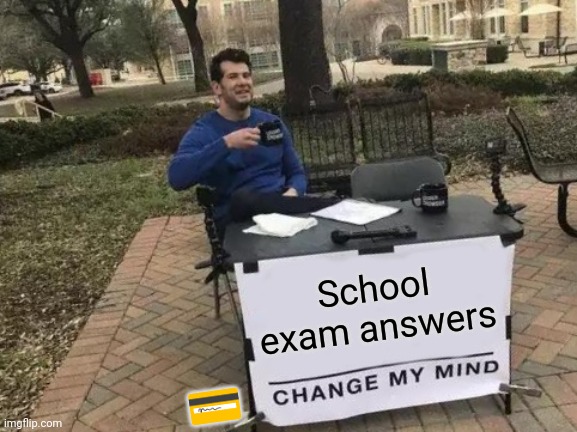 Change My Mind | School exam answers; 💳 | image tagged in memes,change my mind | made w/ Imgflip meme maker