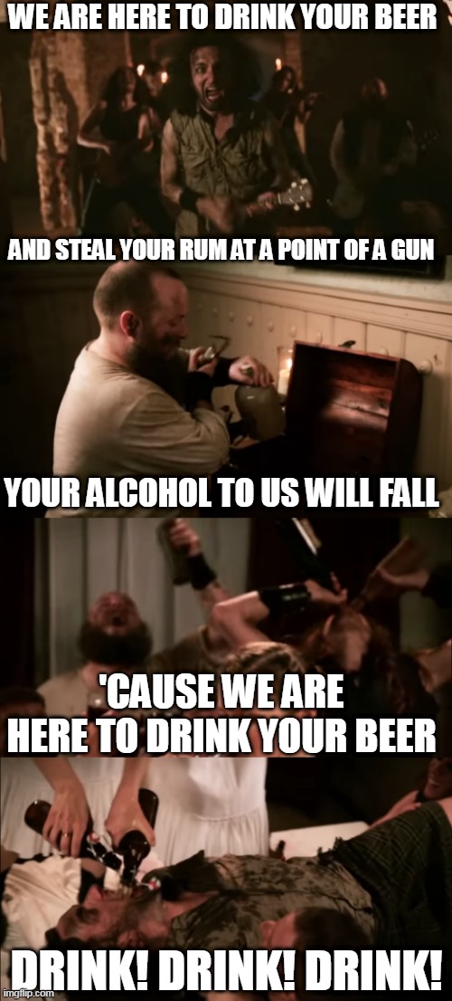 PIRATE METAL AT IT'S FINEST | WE ARE HERE TO DRINK YOUR BEER; AND STEAL YOUR RUM AT A POINT OF A GUN; YOUR ALCOHOL TO US WILL FALL; 'CAUSE WE ARE HERE TO DRINK YOUR BEER; DRINK! DRINK! DRINK! | image tagged in alestorm,pirate,metal,heavy metal,pirates,alcohol | made w/ Imgflip meme maker
